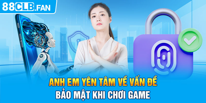 Anh em yên tâm về vấn đề bảo mật khi chơi game