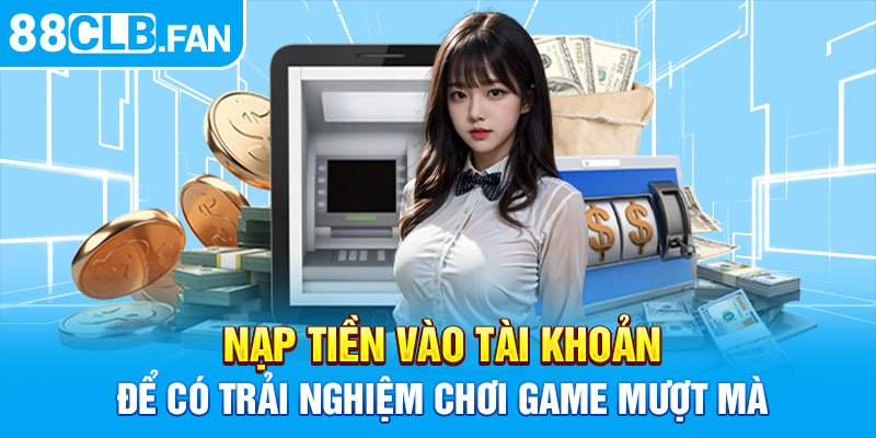 Nạp tiền vào tài khoản để có trải nghiệm chơi game mượt mà 