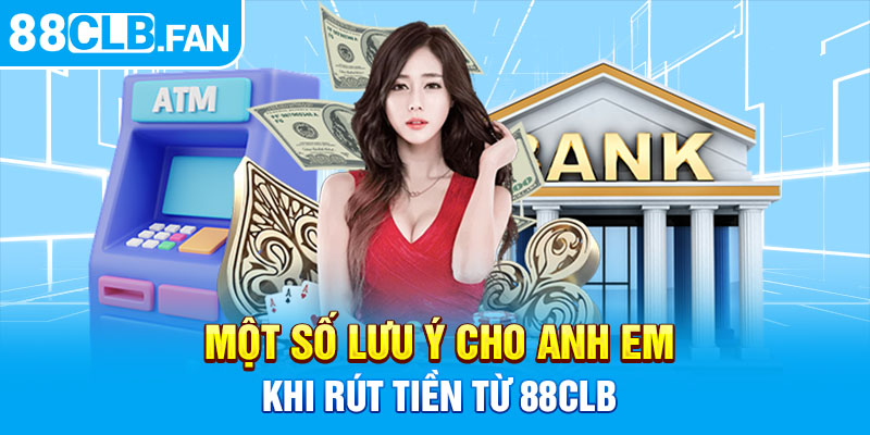 Một số lưu ý cho anh em khi rút tiền từ 88clb