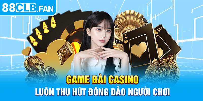 Game bài casino luôn thu hút đông đảo người chơi