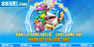 Bắn Cá Vàng 88clb - Chơi Game Hay Nhận Vô Vàn Quà Tặng